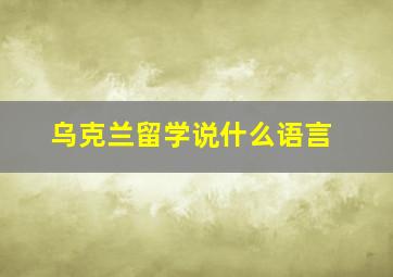 乌克兰留学说什么语言