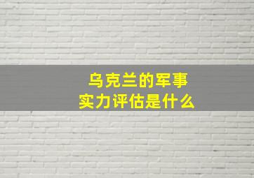 乌克兰的军事实力评估是什么