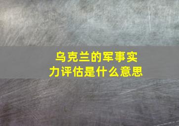 乌克兰的军事实力评估是什么意思