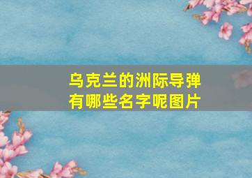 乌克兰的洲际导弹有哪些名字呢图片