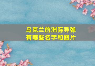 乌克兰的洲际导弹有哪些名字和图片