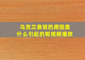 乌克兰衰弱的原因是什么引起的呢视频播放