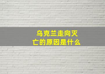 乌克兰走向灭亡的原因是什么