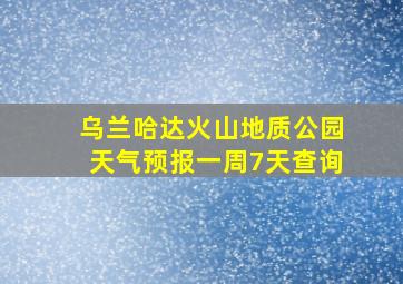 乌兰哈达火山地质公园天气预报一周7天查询