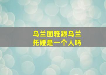 乌兰图雅跟乌兰托娅是一个人吗