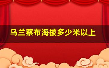 乌兰察布海拔多少米以上