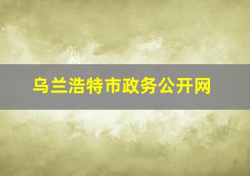 乌兰浩特市政务公开网