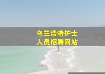 乌兰浩特护士人员招聘网站