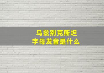 乌兹别克斯坦字母发音是什么