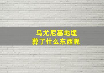 乌尤尼墓地埋葬了什么东西呢