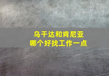 乌干达和肯尼亚哪个好找工作一点