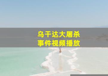 乌干达大屠杀事件视频播放