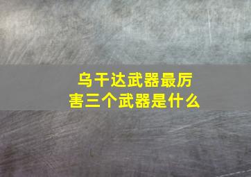 乌干达武器最厉害三个武器是什么