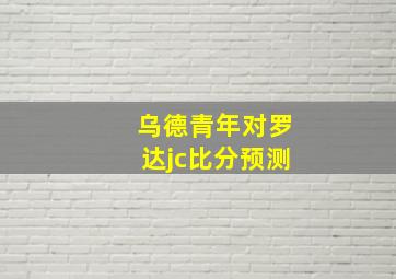 乌德青年对罗达jc比分预测