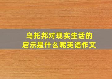 乌托邦对现实生活的启示是什么呢英语作文