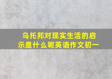 乌托邦对现实生活的启示是什么呢英语作文初一