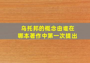 乌托邦的概念由谁在哪本著作中第一次提出