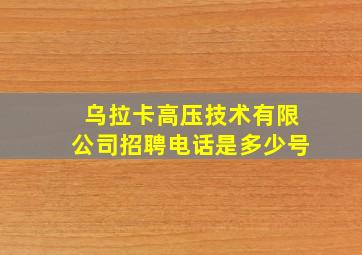 乌拉卡高压技术有限公司招聘电话是多少号