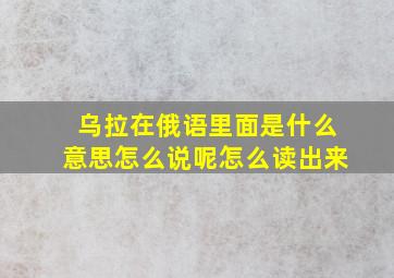 乌拉在俄语里面是什么意思怎么说呢怎么读出来