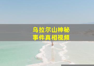 乌拉尔山神秘事件真相视频