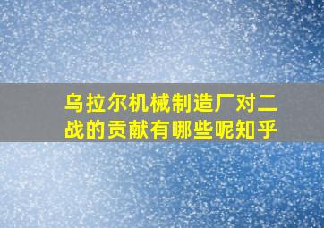 乌拉尔机械制造厂对二战的贡献有哪些呢知乎