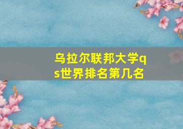 乌拉尔联邦大学qs世界排名第几名