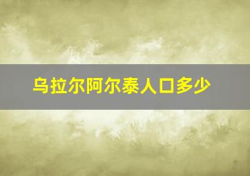 乌拉尔阿尔泰人口多少