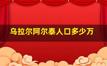 乌拉尔阿尔泰人口多少万