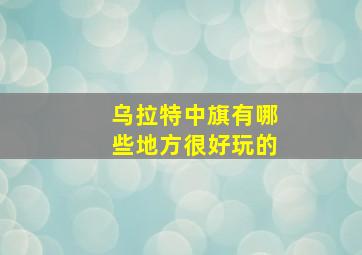 乌拉特中旗有哪些地方很好玩的