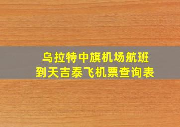 乌拉特中旗机场航班到天吉泰飞机票查询表