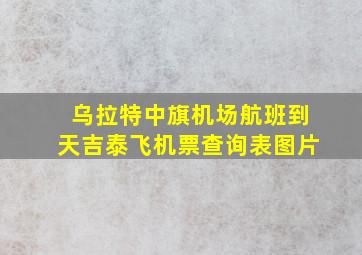 乌拉特中旗机场航班到天吉泰飞机票查询表图片