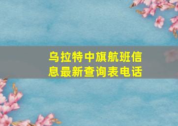 乌拉特中旗航班信息最新查询表电话