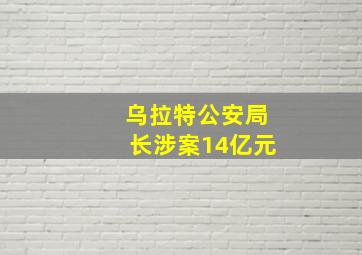 乌拉特公安局长涉案14亿元