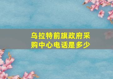 乌拉特前旗政府采购中心电话是多少