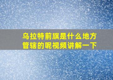 乌拉特前旗是什么地方管辖的呢视频讲解一下