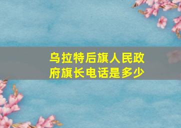 乌拉特后旗人民政府旗长电话是多少