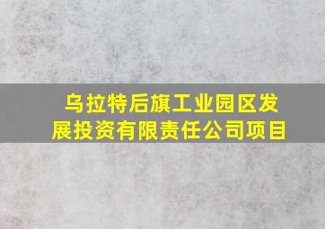 乌拉特后旗工业园区发展投资有限责任公司项目