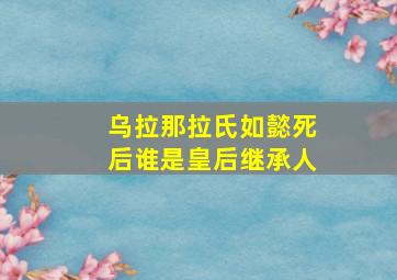 乌拉那拉氏如懿死后谁是皇后继承人