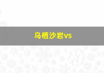 乌栖沙岩vs