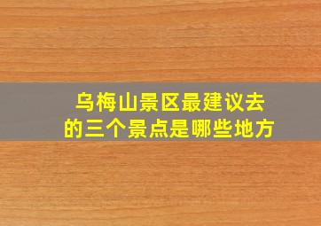 乌梅山景区最建议去的三个景点是哪些地方