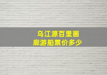 乌江源百里画廊游船票价多少