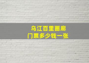 乌江百里画廊门票多少钱一张