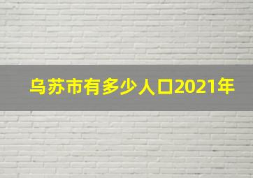 乌苏市有多少人口2021年