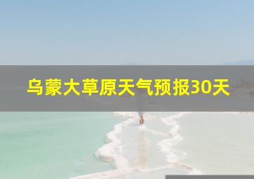 乌蒙大草原天气预报30天