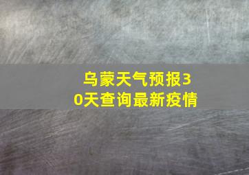 乌蒙天气预报30天查询最新疫情