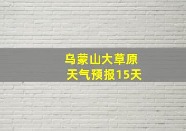 乌蒙山大草原天气预报15天