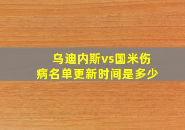 乌迪内斯vs国米伤病名单更新时间是多少