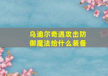 乌迪尔奇遇攻击防御魔法给什么装备