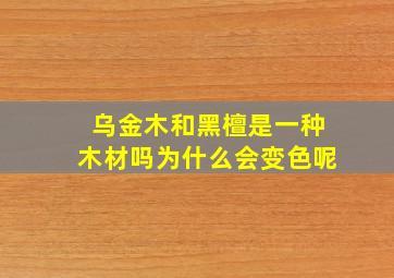 乌金木和黑檀是一种木材吗为什么会变色呢