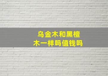 乌金木和黑檀木一样吗值钱吗